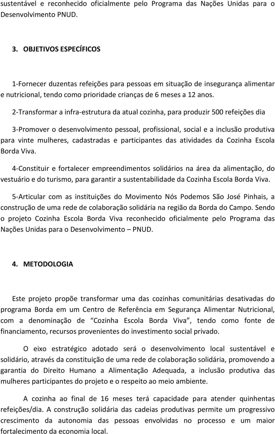 2-Transformar a infra-estrutura da atual cozinha, para produzir 500 refeições dia 3-Promover o desenvolvimento pessoal, profissional, social e a inclusão produtiva para vinte mulheres, cadastradas e