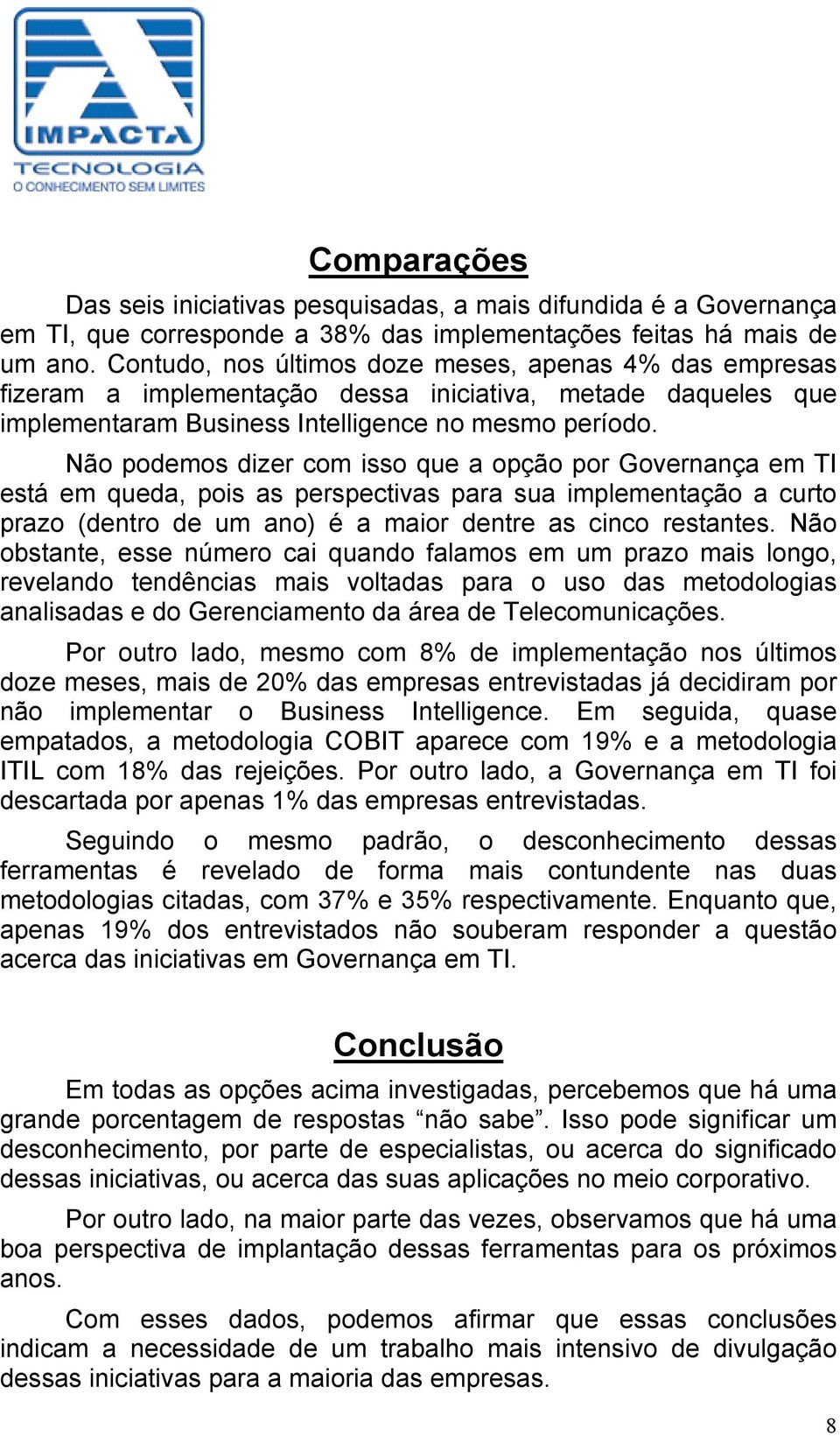 Não podemos dizer com isso que a opção por Governança em TI está em queda, pois as perspectivas para sua implementação a curto prazo (dentro de ) é a maior dentre as cinco restantes.