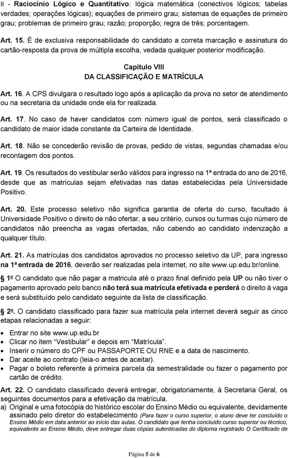 É de exclusiva responsabilidade do candidato a correta marcação e assinatura do cartão-resposta da prova de múltipla escolha, vedada qualquer posterior modificação.