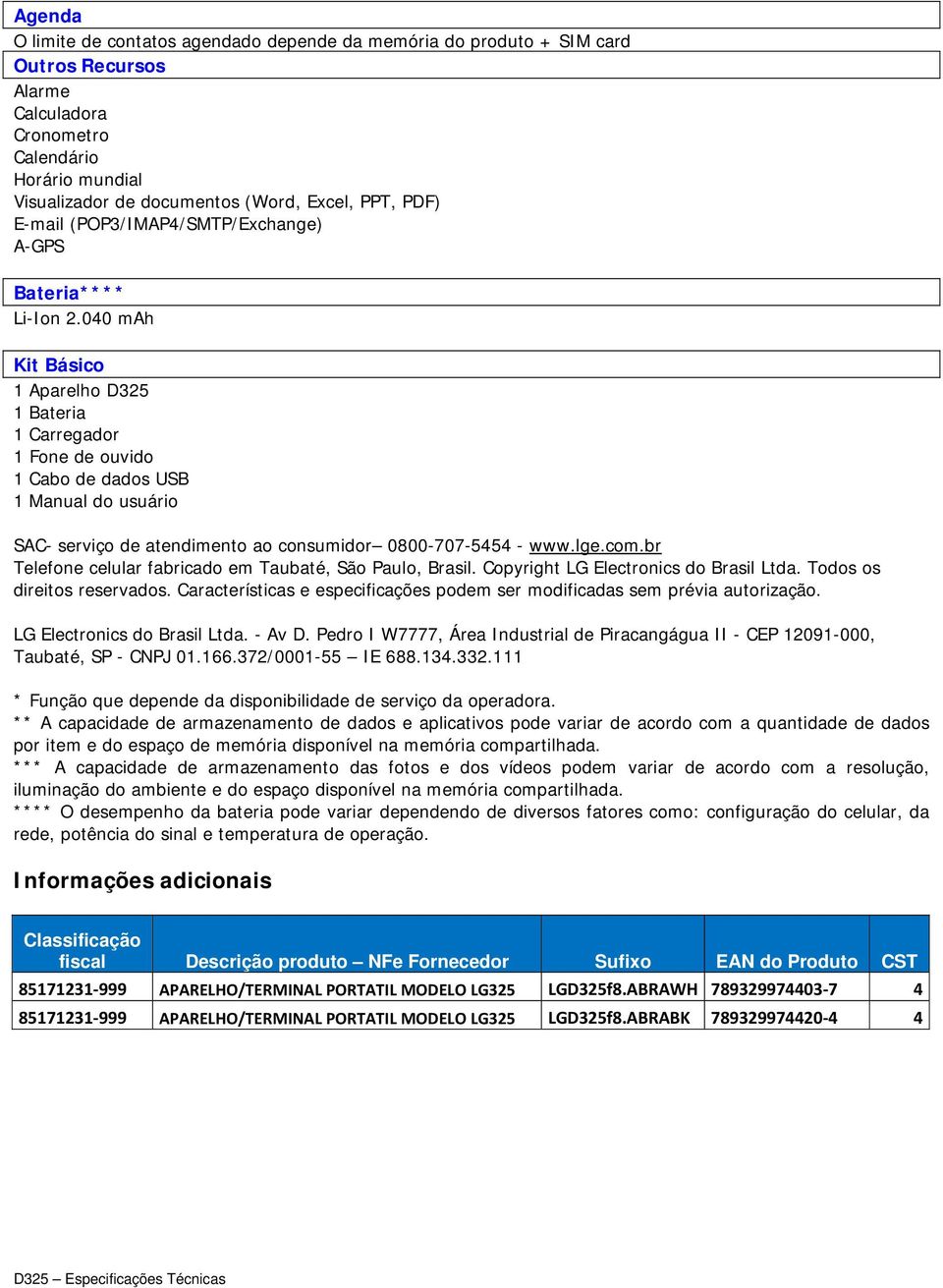 040 mah Kit Básico 1 Aparelho D325 1 Bateria 1 Carregador 1 Fone de ouvido 1 Cabo de dados USB 1 Manual do usuário SAC- serviço de atendimento ao consumidor 0800-707-5454 - www.lge.com.