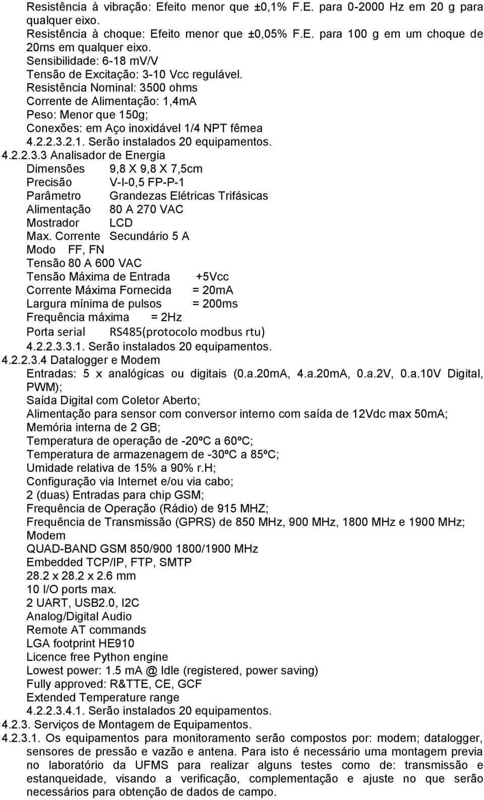 4.2.2.3.3 Analisador de Energia Dimensões 9,8 X 9,8 X 7,5cm Precisão V-I-0,5 FP-P-1 Parâmetro Grandezas Elétricas Trifásicas Alimentação 80 A 270 VAC Mostrador LCD Max.