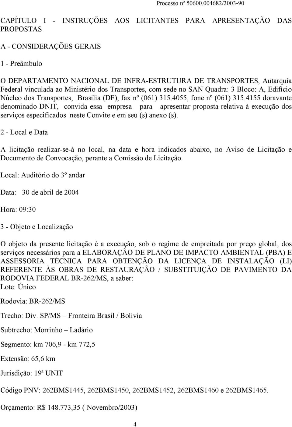 Federal vinculada ao Ministério dos Transportes, com sede no SAN Quadra: 3 Bloco: A, Edifício Núcleo dos Transportes, Brasília (DF), fax nº (061) 315.4055, fone nº (061) 315.