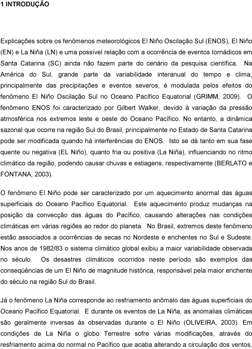 Na América do Sul, grande parte da variabilidade interanual do tempo e clima, principalmente das precipitações e eventos severos, é modulada pelos efeitos do fenômeno El Niño Oscilação Sul no Oceano