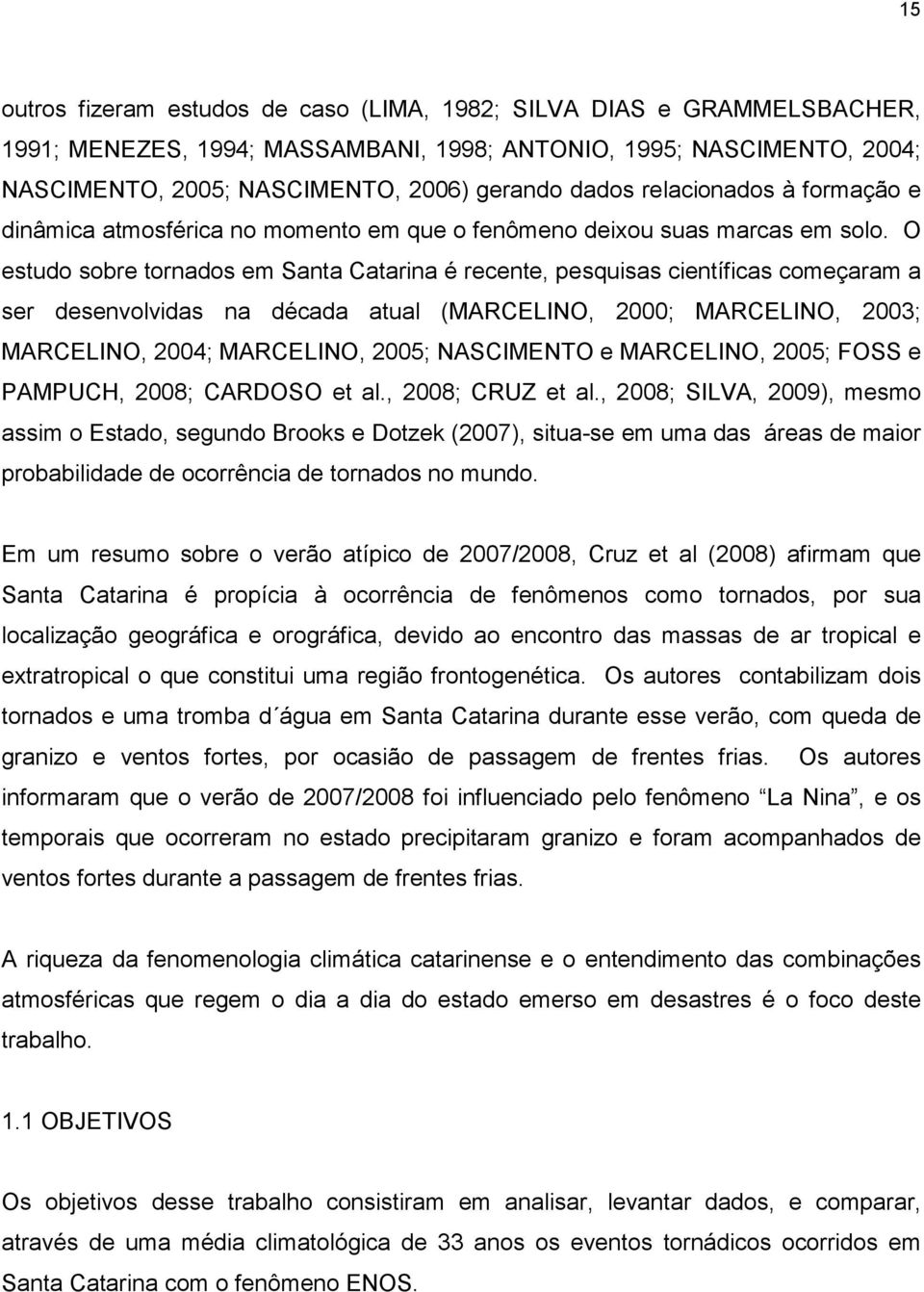 O estudo sobre tornados em Santa Catarina é recente, pesquisas científicas começaram a ser desenvolvidas na década atual (MARCELINO, 2000; MARCELINO, 2003; MARCELINO, 2004; MARCELINO, 2005;