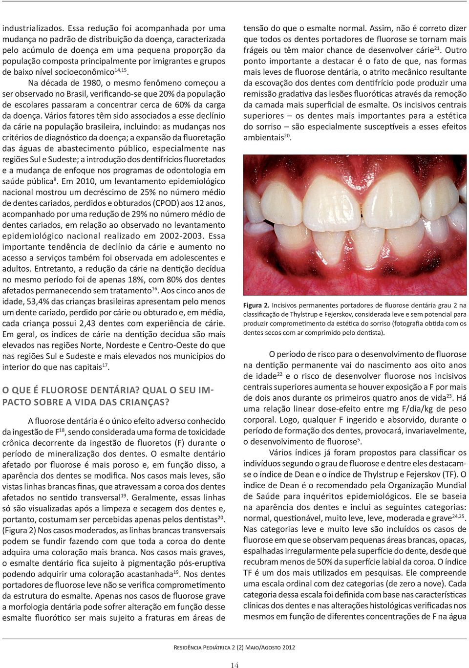 Em 2010, um levantamento epidemiológico de dentes cariados, perdidos e obturados (CPOD) aos 12 anos, dentes cariados, em relação ao observado no levantamento epidemiológico nacional realizado em
