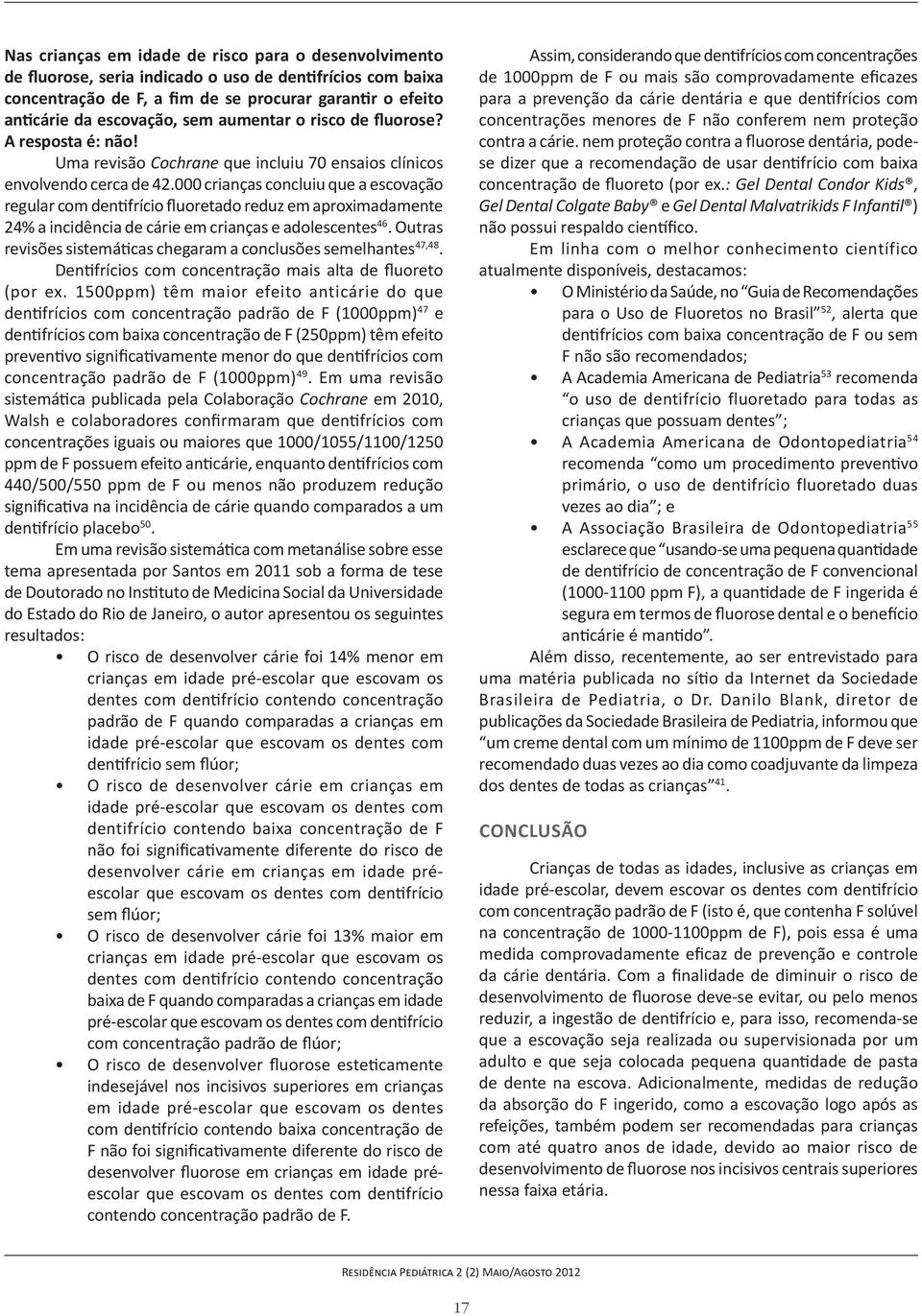 do Estado do Rio de Janeiro, o autor apresentou os seguintes resultados: crianças em idade pré-escolar que escovam os padrão de F quando comparadas a crianças em idade pré-escolar que escovam os