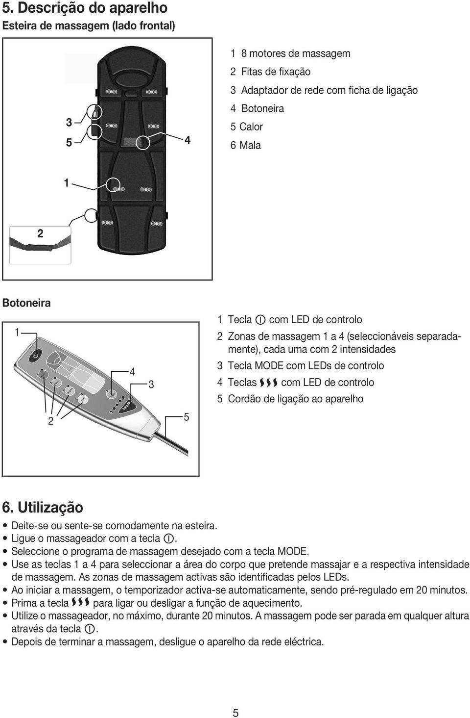 aparelho 2 5 6. Utilização Deite-se ou sente-se comodamente na esteira. Ligue o massageador com a tecla. Seleccione o programa de massagem desejado com a tecla MODE.