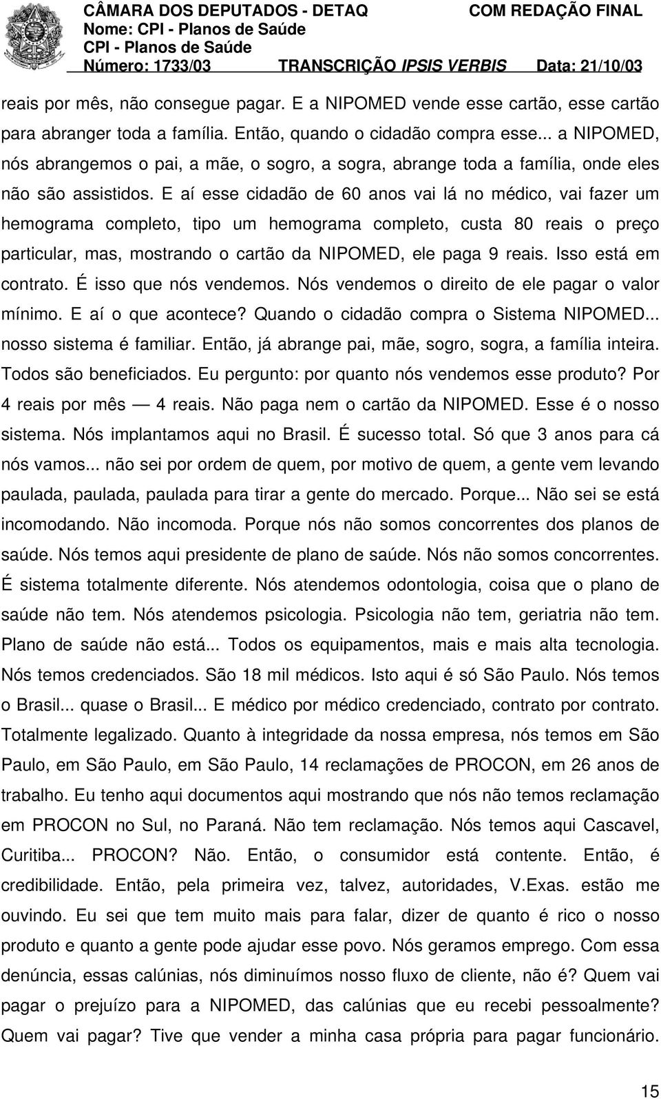 E aí esse cidadão de 60 anos vai lá no médico, vai fazer um hemograma completo, tipo um hemograma completo, custa 80 reais o preço particular, mas, mostrando o cartão da NIPOMED, ele paga 9 reais.