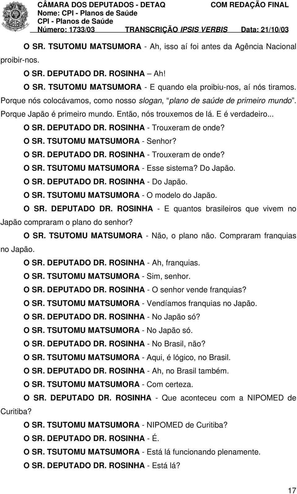 ROSINHA - Trouxeram de onde? O SR. TSUTOMU MATSUMORA - Senhor? O SR. DEPUTADO DR. ROSINHA - Trouxeram de onde? O SR. TSUTOMU MATSUMORA - Esse sistema? Do Japão. O SR. DEPUTADO DR. ROSINHA - Do Japão.