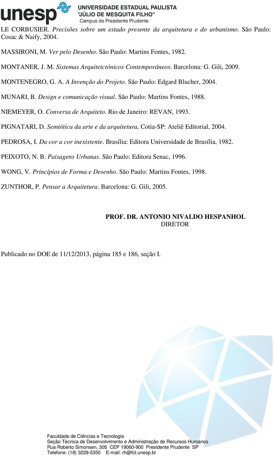 Conversa de Arquiteto. Rio de Janeiro: REVAN, 1993. PIGNATARI, D. Semiótica da arte e da arquitetura. Cotia-SP: Ateliê Editorial, 2004. PEDROSA, I. Da cor a cor inexistente.