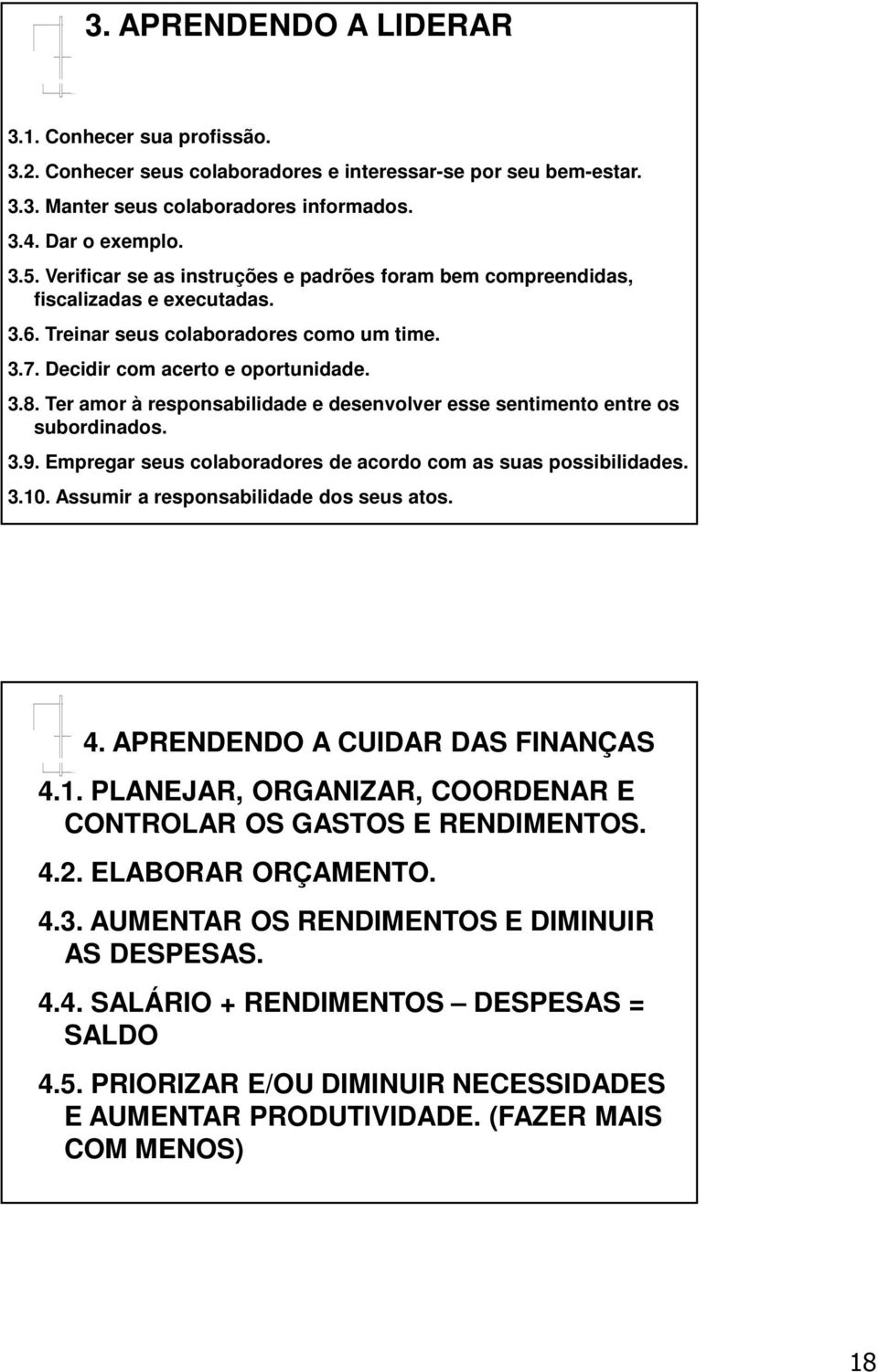 Ter amor à responsabilidade e desenvolver esse sentimento entre os subordinados. 3.9. Empregar seus colaboradores de acordo com as suas possibilidades. 3.10. Assumir a responsabilidade dos seus atos.