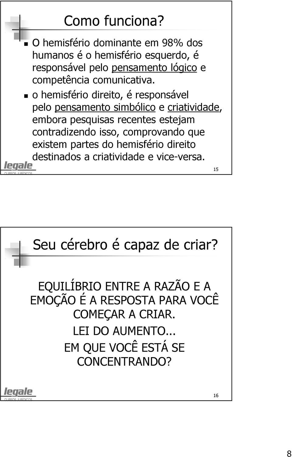 o hemisfério direito, é responsável pelopensamento simbólicoecriatividade, embora pesquisas recentes estejam contradizendo isso,