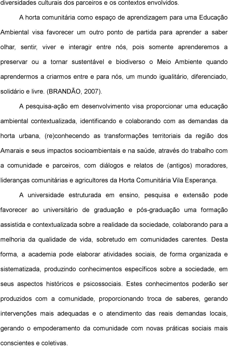 aprenderemos a preservar ou a tornar sustentável e biodiverso o Meio Ambiente quando aprendermos a criarmos entre e para nós, um mundo igualitário, diferenciado, solidário e livre. (BRANDÃO, 2007).