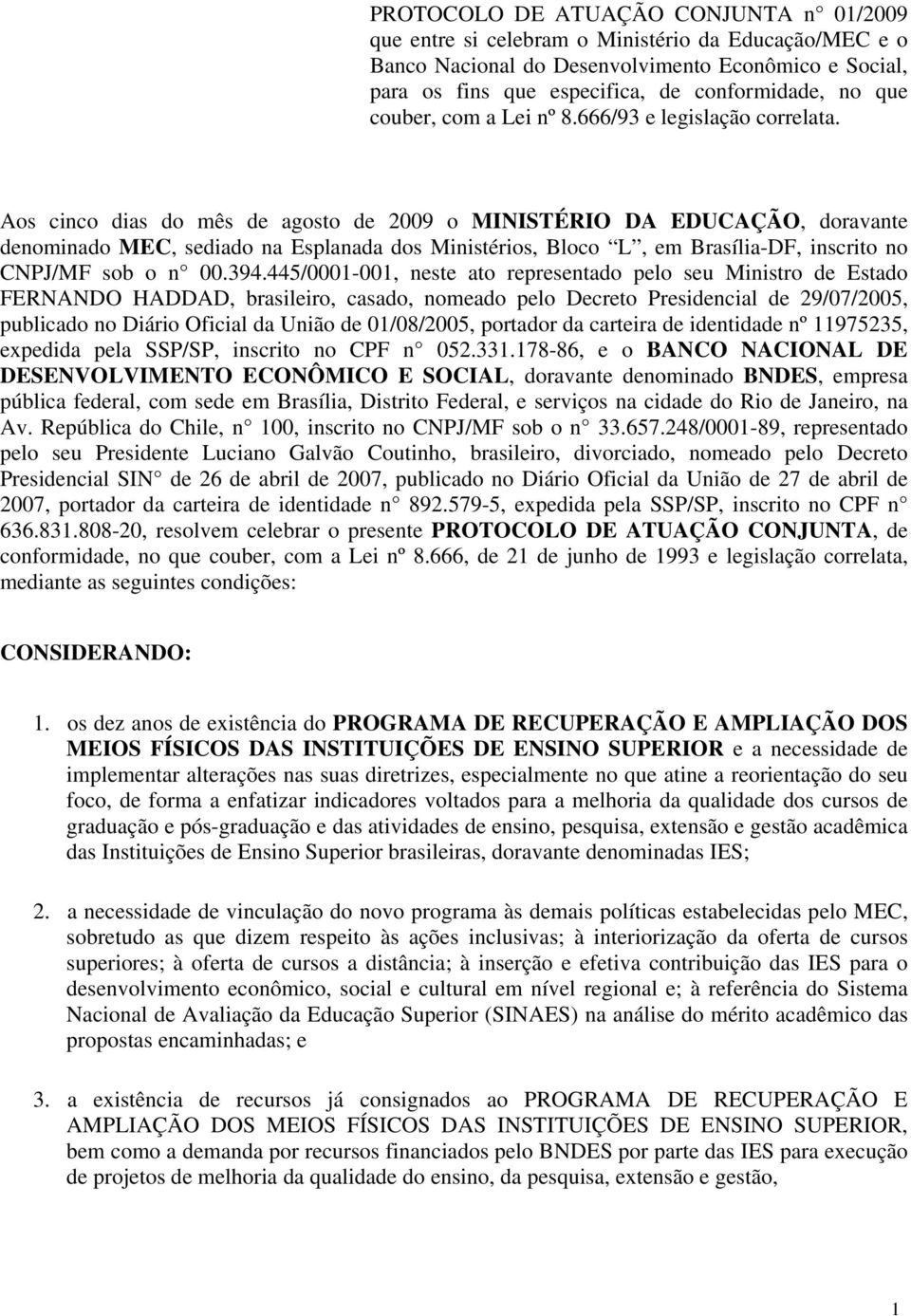 Aos cinco dias do mês de agosto de 2009 o MINISTÉRIO DA EDUCAÇÃO, doravante denominado MEC, sediado na Esplanada dos Ministérios, Bloco L, em Brasília-DF, inscrito no CNPJ/MF sob o n 00.394.