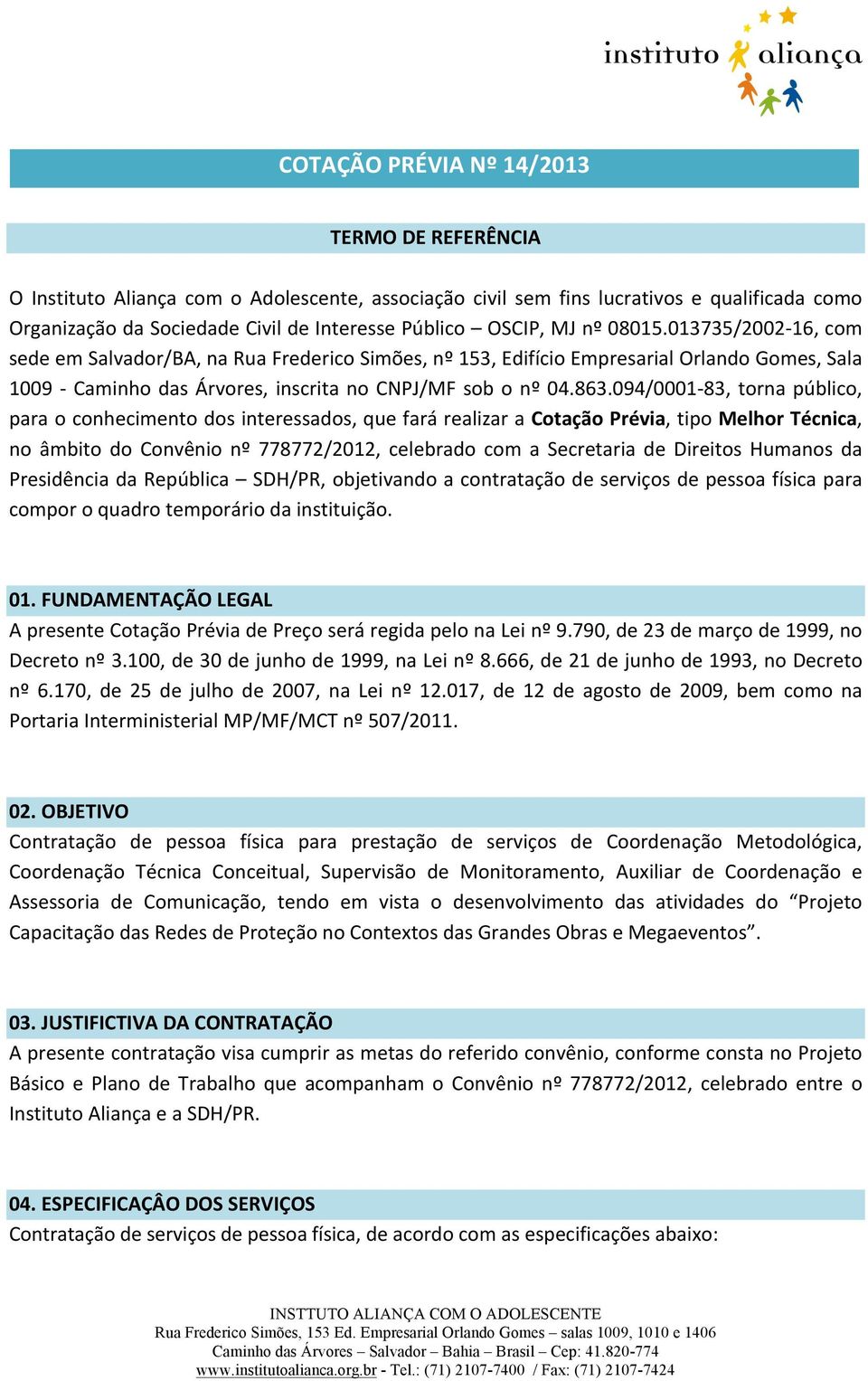 094/00-83, torna público, para o conhecimento dos interessados, que fará realizar a Cotação Prévia, tipo Melhor Técnica, no âmbito do Convênio nº 778772/22, celebrado com a Secretaria de Direitos