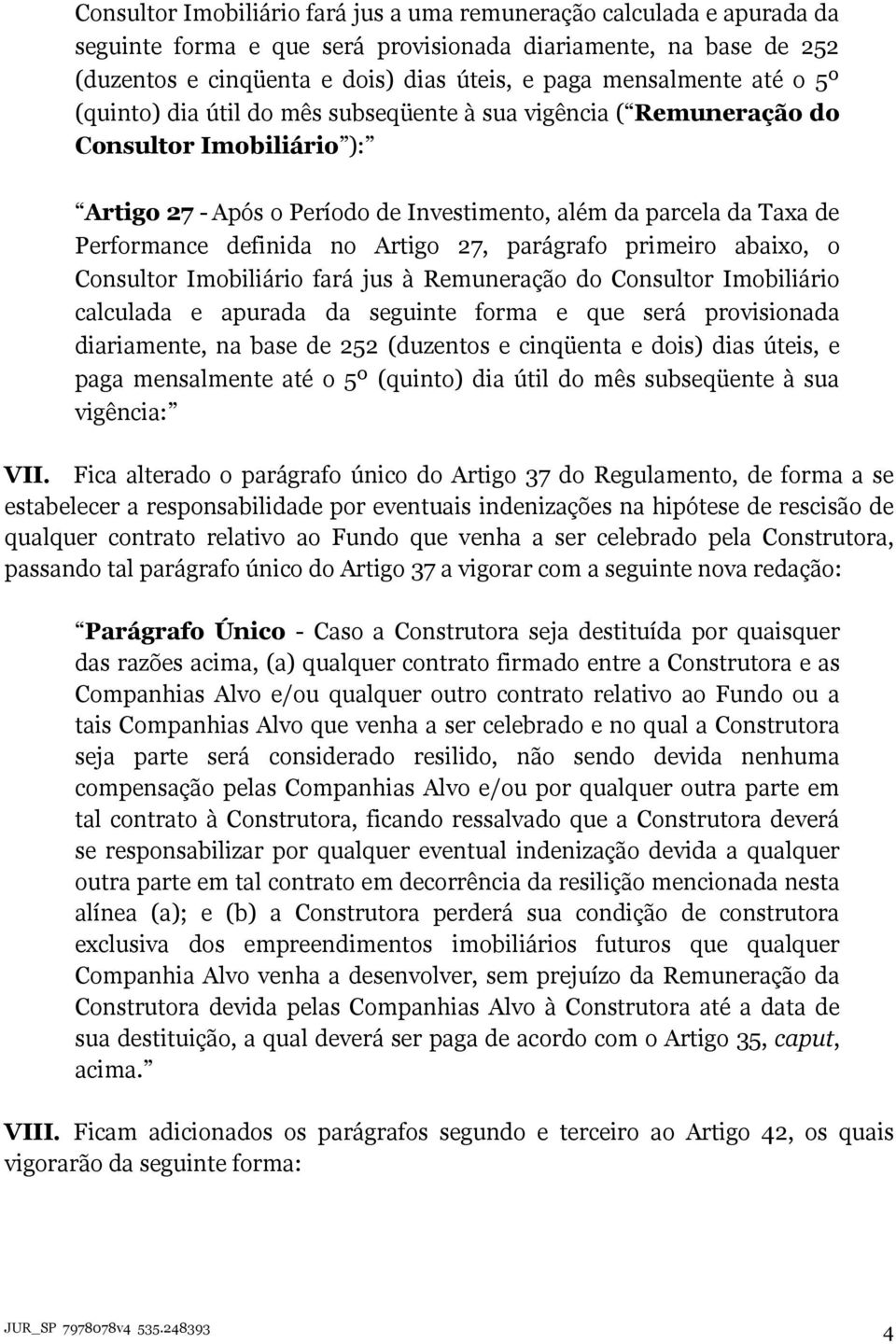 Artigo 27, parágrafo primeiro abaixo, o Consultor Imobiliário fará jus à Remuneração do Consultor Imobiliário calculada e apurada da seguinte forma e que será provisionada diariamente, na base de 252