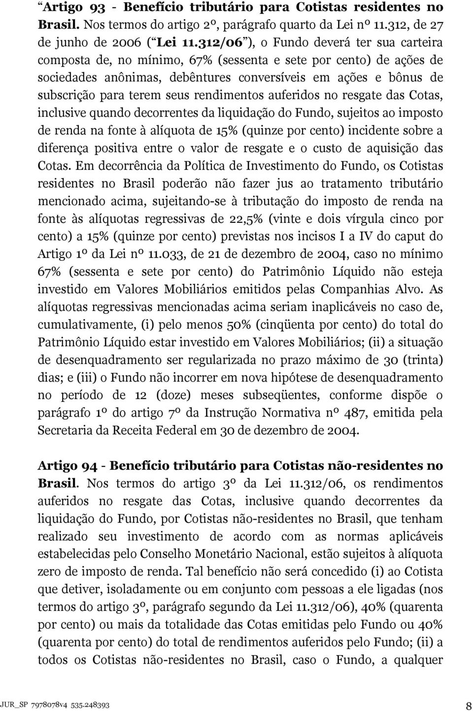 seus rendimentos auferidos no resgate das Cotas, inclusive quando decorrentes da liquidação do Fundo, sujeitos ao imposto de renda na fonte à alíquota de 15% (quinze por cento) incidente sobre a