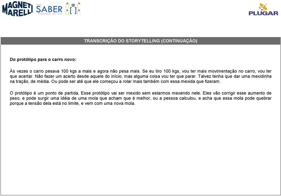 Ou pode ser até que ele começou a rolar mais também com essa mexida que fizeram. O protótipo é um ponto de partida. Esse protótipo vai ser mexido sem estarmos mexendo nele.