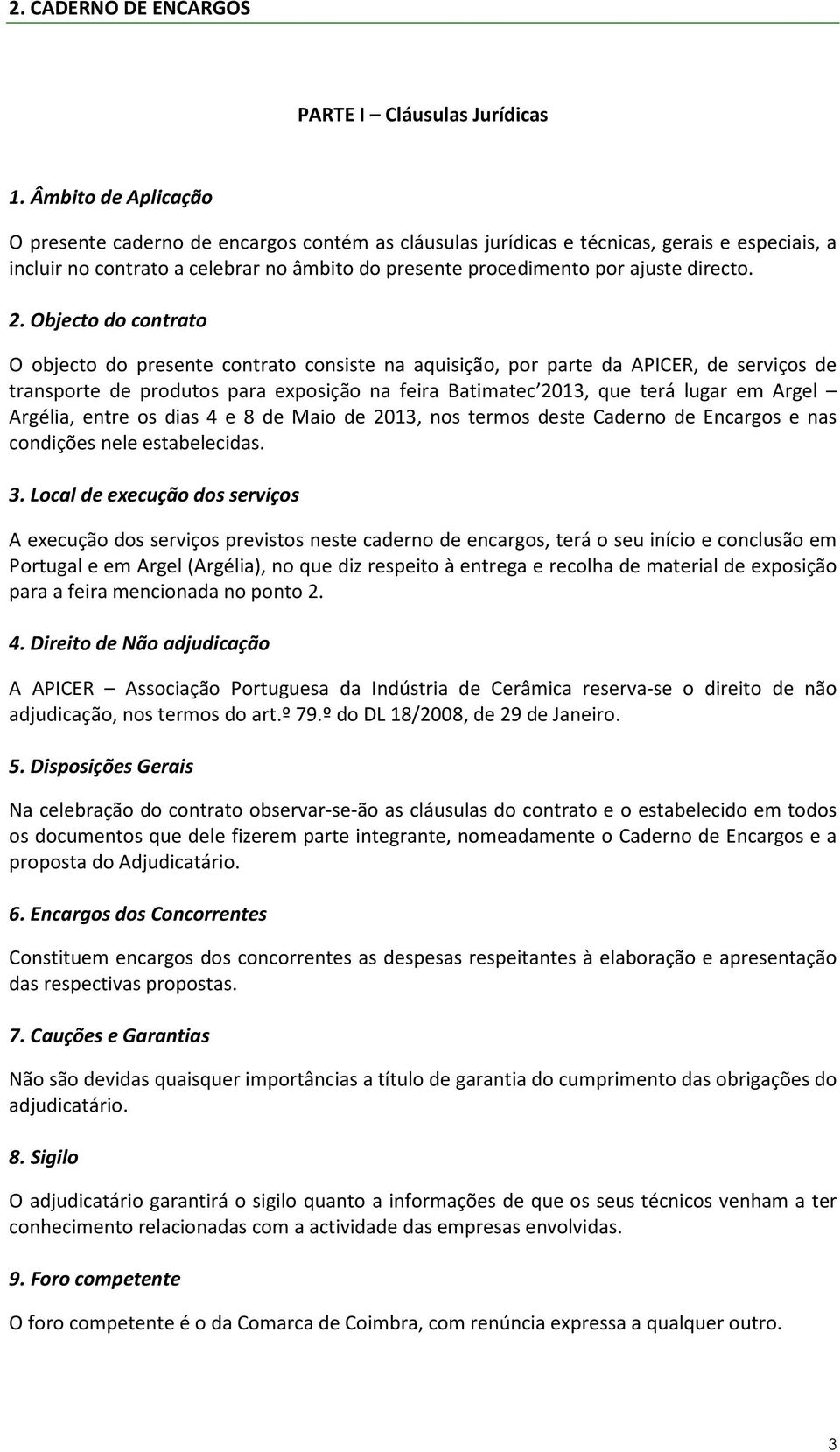 2. Objecto do contrato O objecto do presente contrato consiste na aquisição, por parte da APICER, de serviços de transporte de produtos para exposição na feira Batimatec 2013, que terá lugar em Argel