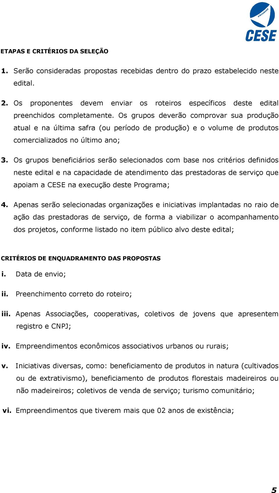 Os grupos deverão comprovar sua produção atual e na última safra (ou período de produção) e o volume de produtos comercializados no último ano; 3.