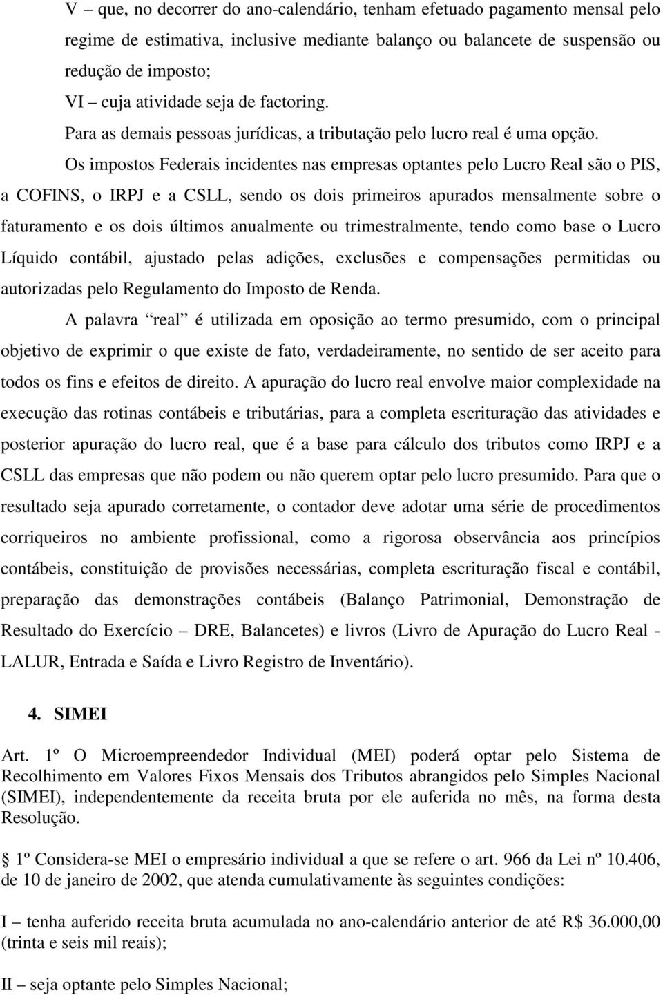 Os impostos Federais incidentes nas empresas optantes pelo Lucro Real são o PIS, a COFINS, o IRPJ e a CSLL, sendo os dois primeiros apurados mensalmente sobre o faturamento e os dois últimos