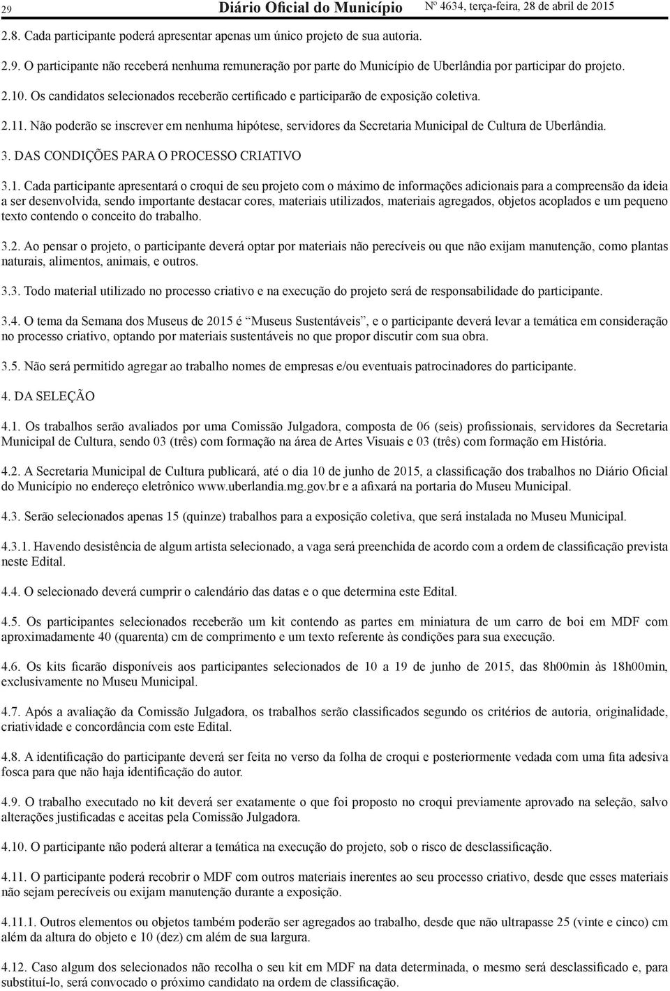 Não poderão se inscrever em nenhuma hipótese, servidores da Secretaria Municipal de Cultura de Uberlândia. 3. DAS CONDIÇÕES PARA O PROCESSO CRIATIVO 3.1.