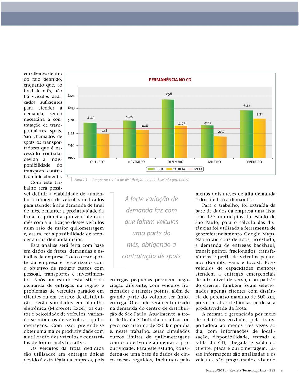 Com este trabalho será possível definir a viabilidade de aumentar o número de veículos dedicados para atender à alta demanda de final de mês, e manter a produtividade da frota na primeira quinzena de