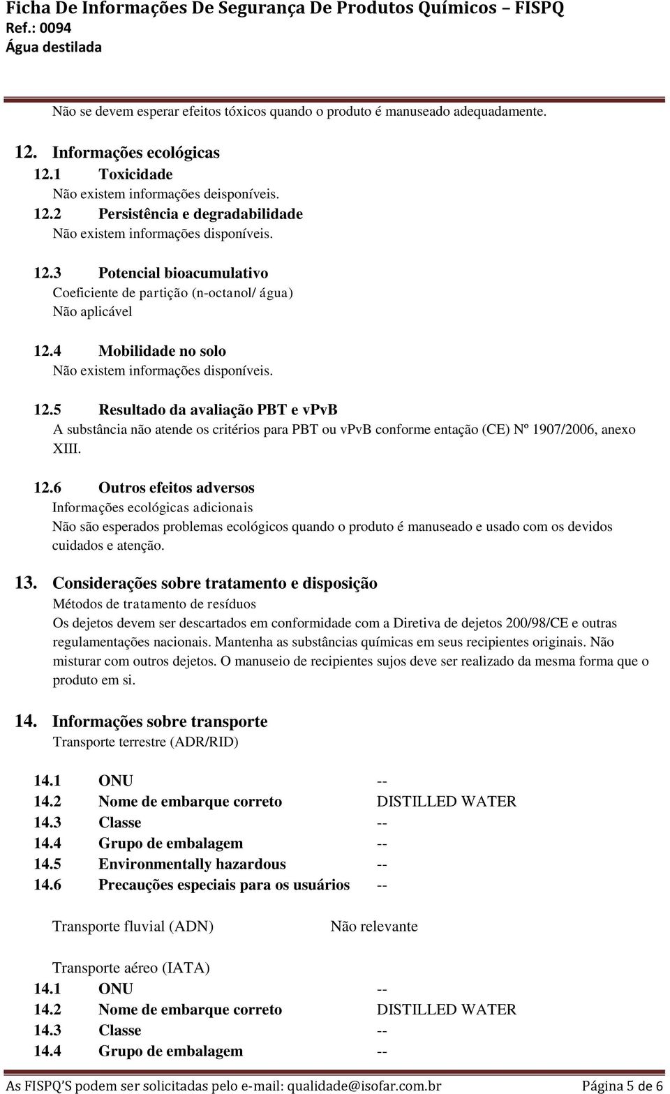 5 Resultado da avaliação PBT e vpvb A substância não atende os critérios para PBT ou vpvb conforme entação (CE) Nº 1907/2006, anexo XIII. 12.