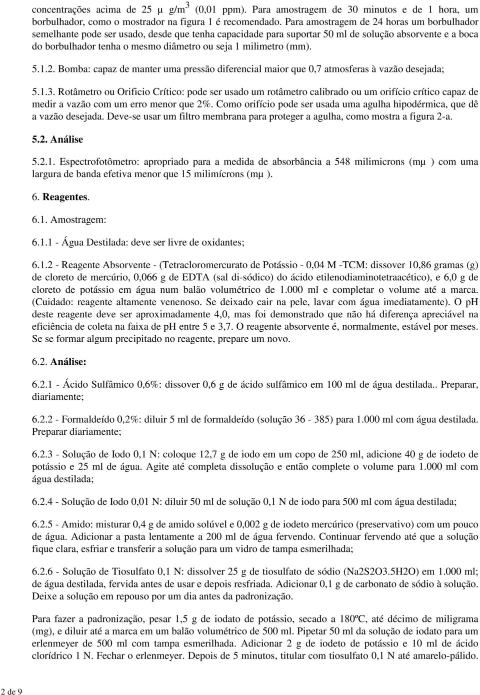 milimetro (mm). 5.1.2. Bomba: capaz de manter uma pressão diferencial maior que 0,7 atmosferas à vazão desejada; 5.1.3.