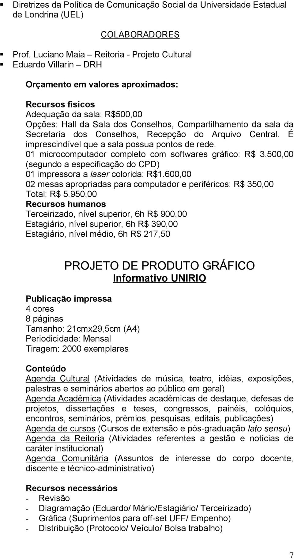 sala da Secretaria dos Conselhos, Recepção do Arquivo Central. É imprescindível que a sala possua pontos de rede. 01 microcomputador completo com softwares gráfico: R$ 3.