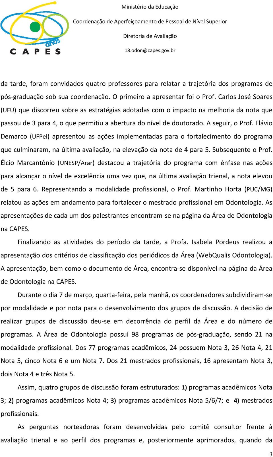 Carlos José Soares (UFU) que discorreu sobre as estratégias adotadas com o impacto na melhoria da nota que passou de 3 para 4, o que permitiu a abertura do nível de doutorado. A seguir, o Prof.