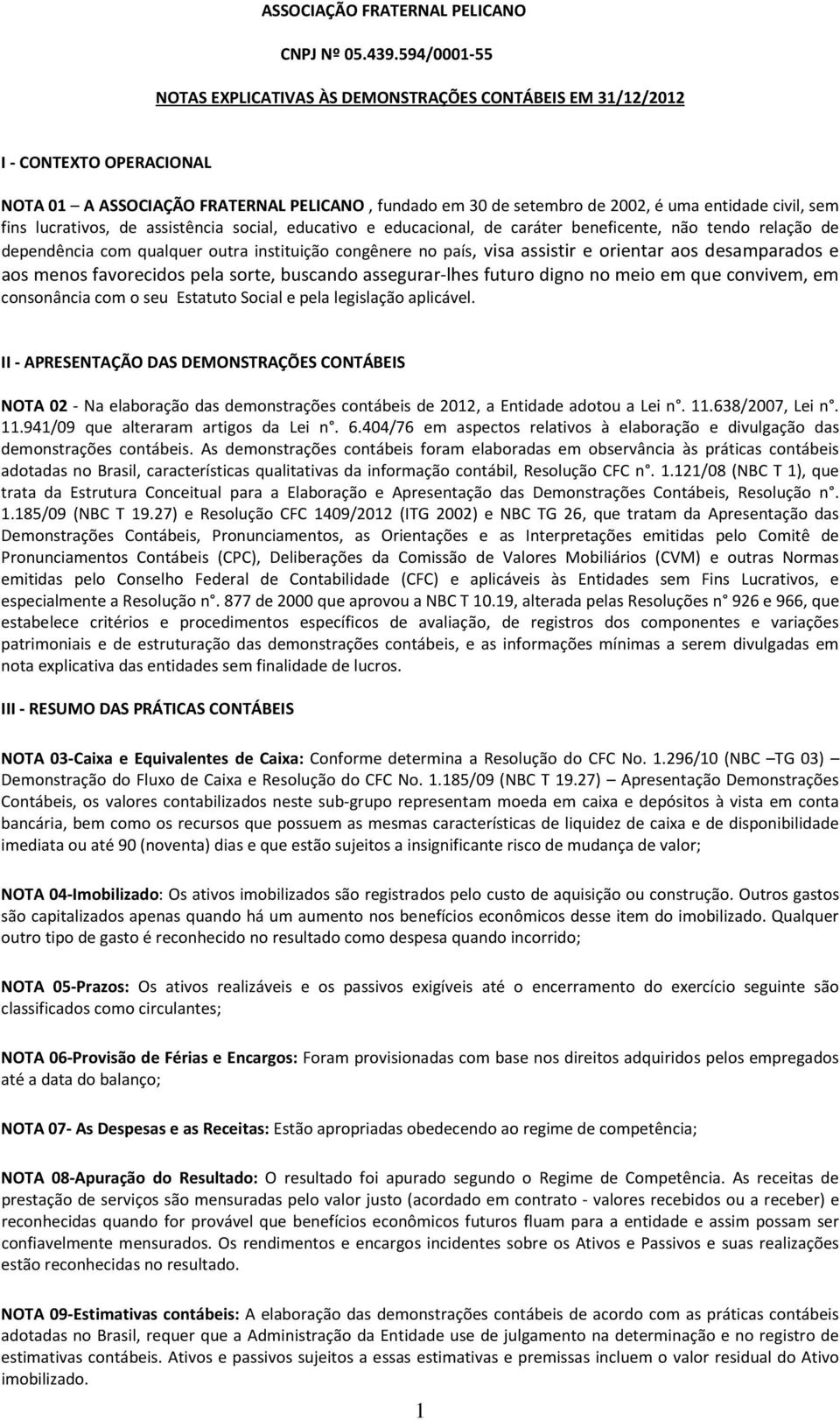 desamparados e aos menos favorecidos pela sorte, buscando assegurar-lhes futuro digno no meio em que convivem, em consonância com o seu Estatuto Social e pela legislação aplicável.