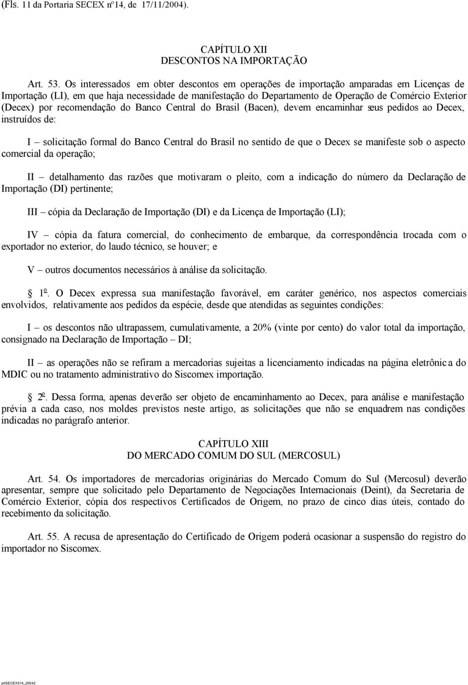 (Decex) por recomendação do Banco Central do Brasil (Bacen), devem encaminhar seus pedidos ao Decex, instruídos de: I solicitação formal do Banco Central do Brasil no sentido de que o Decex se