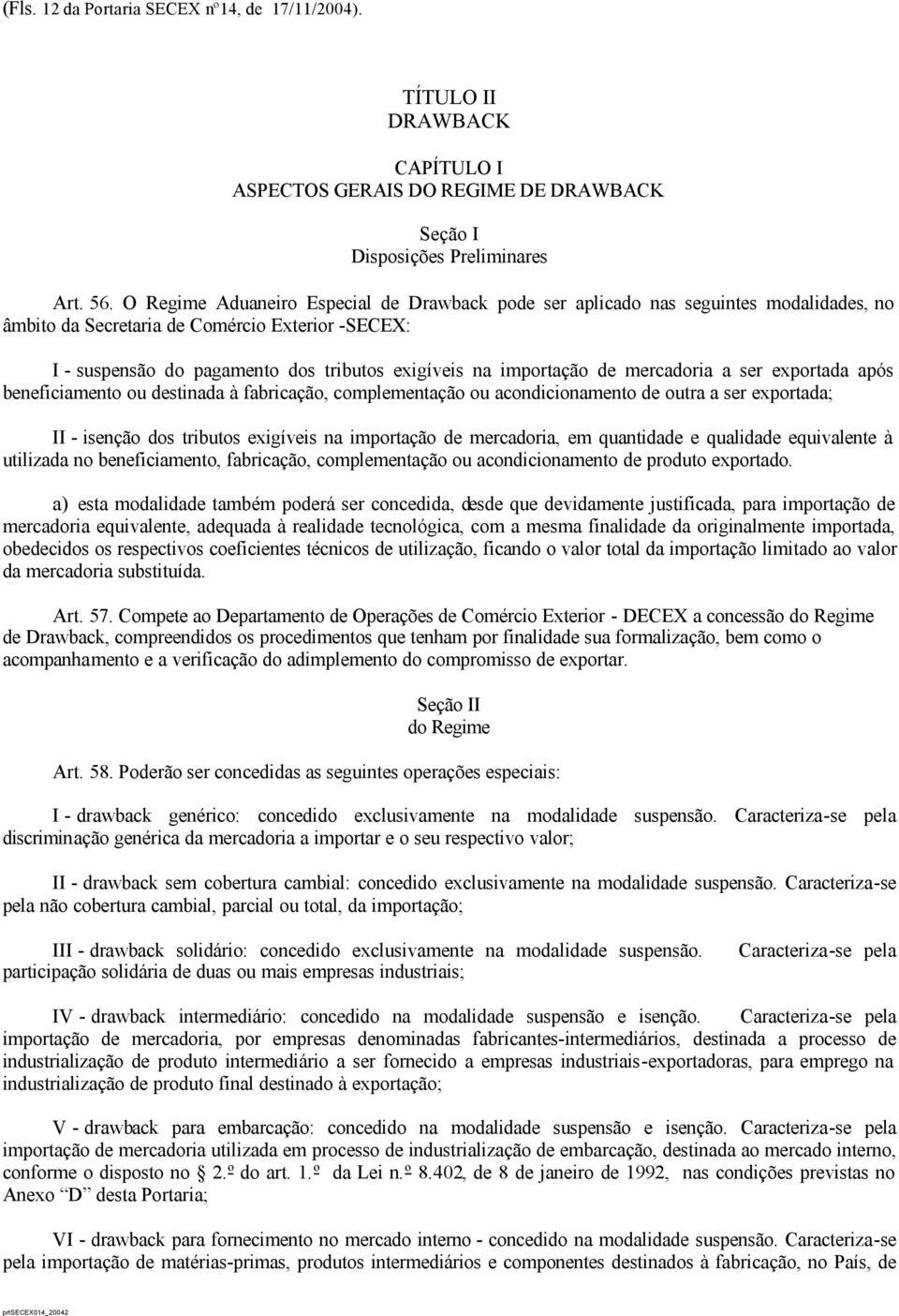 importação de mercadoria a ser exportada após beneficiamento ou destinada à fabricação, complementação ou acondicionamento de outra a ser exportada; II - isenção dos tributos exigíveis na importação