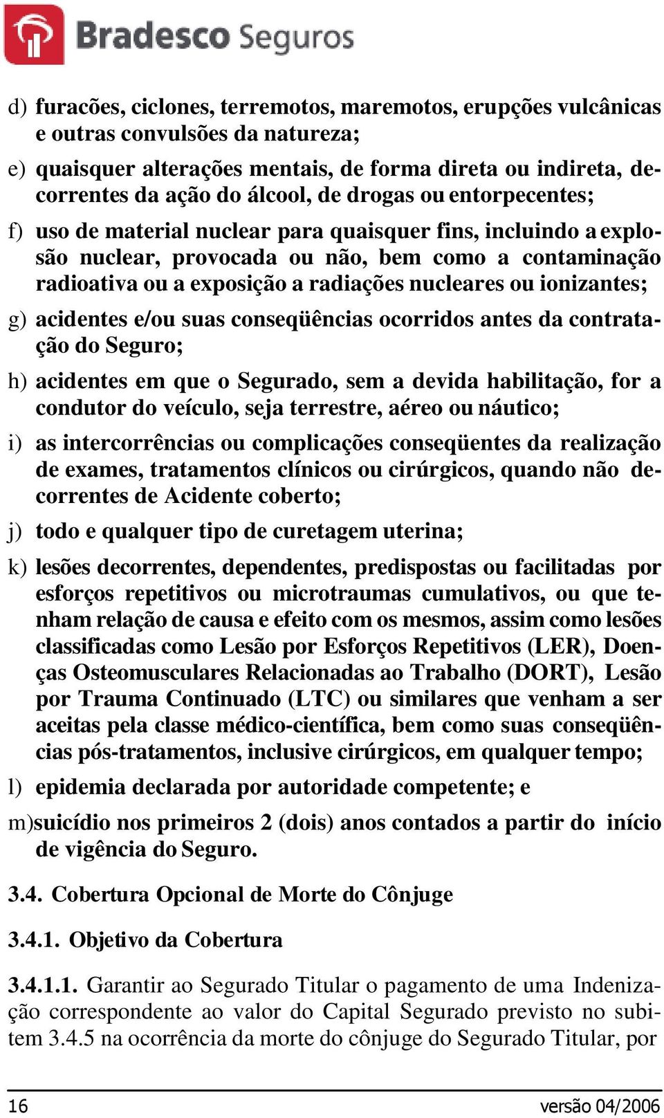 ionizantes; g) acidentes e/ou suas conseqüências ocorridos antes da contratação do Seguro; h) acidentes em que o Segurado, sem a devida habilitação, for a condutor do veículo, seja terrestre, aéreo