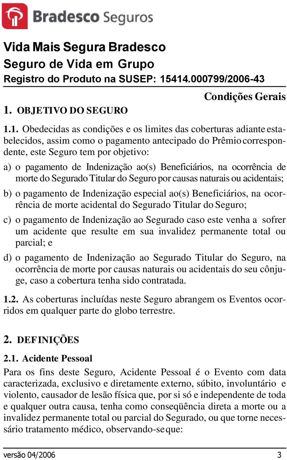 este Seguro tem por objetivo: a) o pagamento de Indenização ao(s) Beneficiários, na ocorrência de morte do Segurado Titular do Seguro por causas naturais ou acidentais; b) o pagamento de Indenização