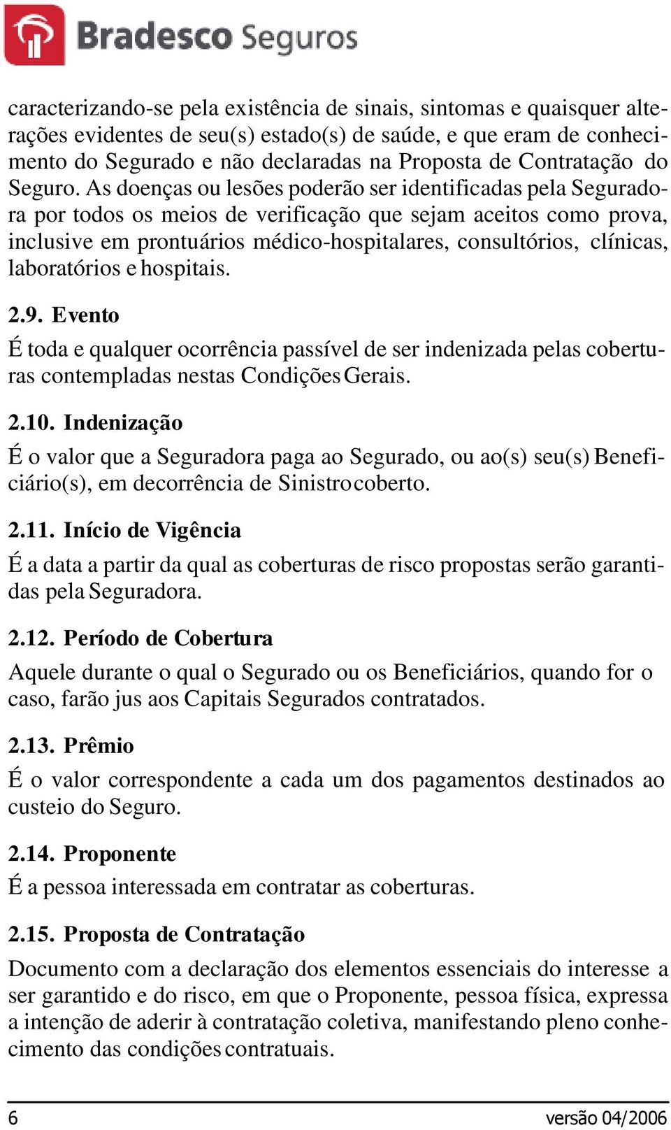 As doenças ou lesões poderão ser identificadas pela Seguradora por todos os meios de verificação que sejam aceitos como prova, inclusive em prontuários médico-hospitalares, consultórios, clínicas,