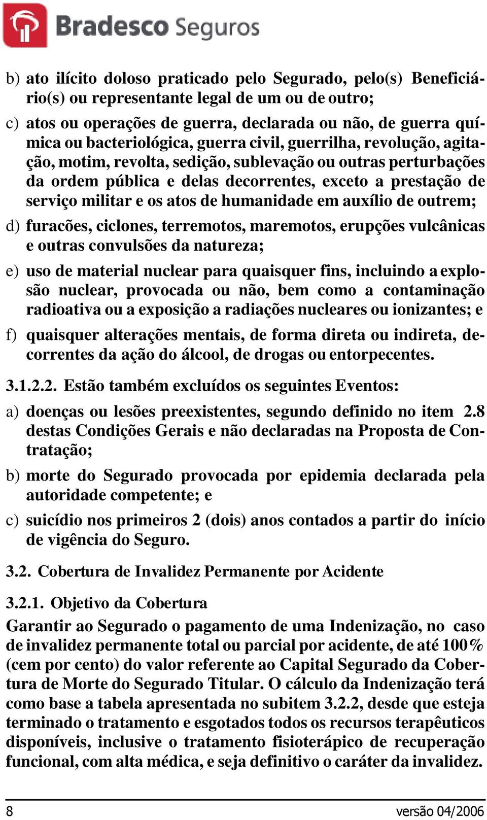 humanidade em auxílio de outrem; d) furacões, ciclones, terremotos, maremotos, erupções vulcânicas e outras convulsões da natureza; e) uso de material nuclear para quaisquer fins, incluindo a