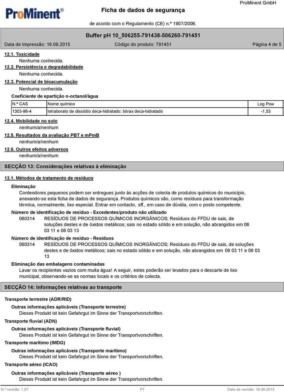 12.4. Mobilidade no solo 12.5. Resultados da avaliação PBT e mpmb 12.6. Outros efeitos adversos SECÇÃO 13: Considerações relativas à eliminação 13.1. Métodos de tratamento de resíduos Eliminação Contendores pequenos podem ser entregues junto às acções de colecta de produtos químicos do município, anexando-se esta ficha de dados de segurança.