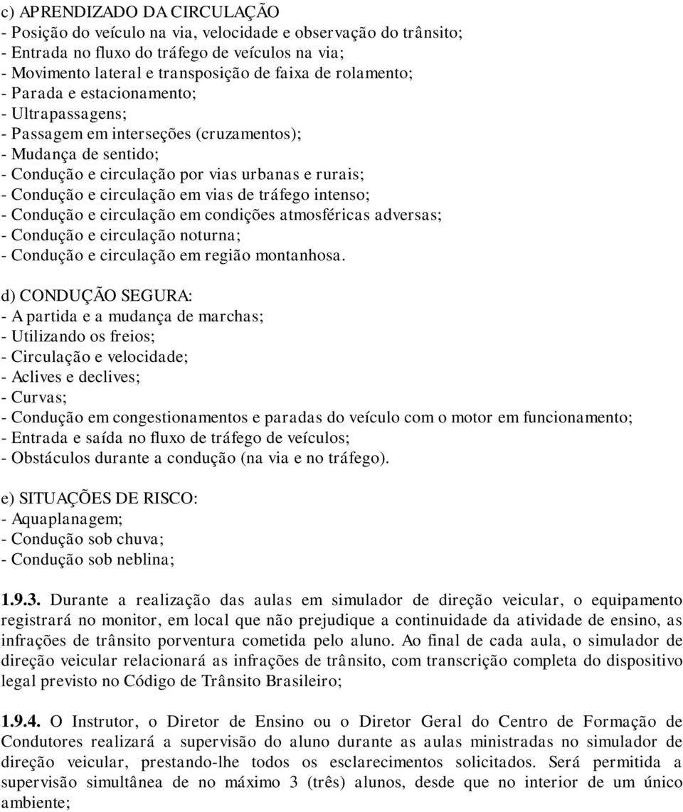 vias de tráfego intenso; - Condução e circulação em condições atmosféricas adversas; - Condução e circulação noturna; - Condução e circulação em região montanhosa.