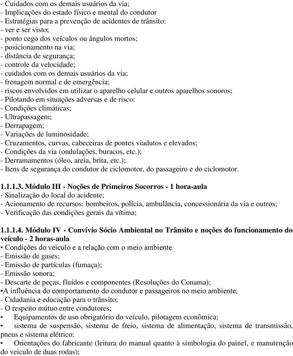 utilizar o aparelho celular e outros aparelhos sonoros; - Pilotando em situações adversas e de risco: - Condições climáticas; - Ultrapassagem; - Derrapagem; - Variações de luminosidade; -