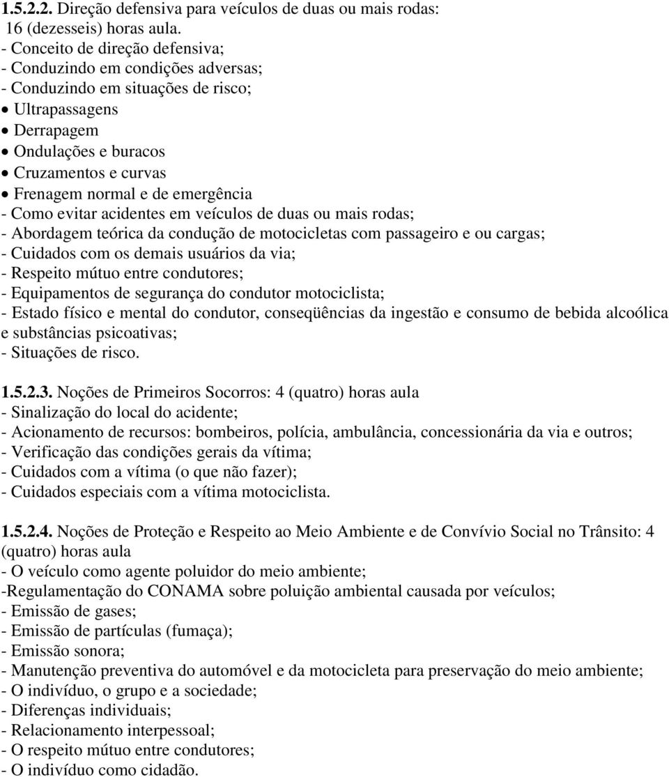 emergência - Como evitar acidentes em veículos de duas ou mais rodas; - Abordagem teórica da condução de motocicletas com passageiro e ou cargas; - Cuidados com os demais usuários da via; - Respeito