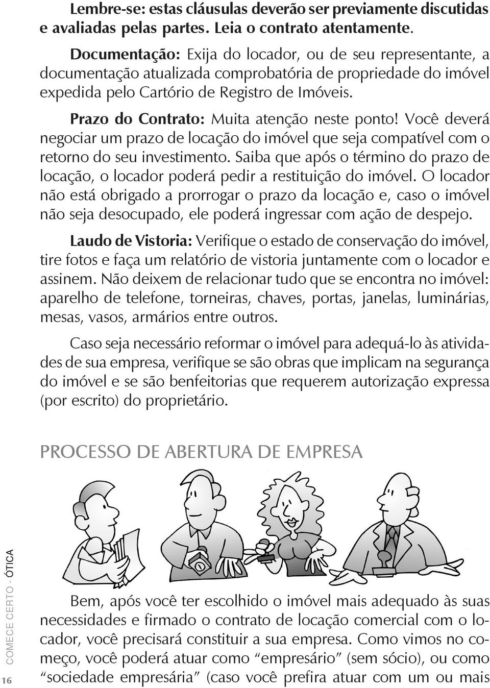 Prazo do Contrato: Muita atenção neste ponto! Você deverá negociar um prazo de locação do imóvel que seja compatível com o retorno do seu investimento.