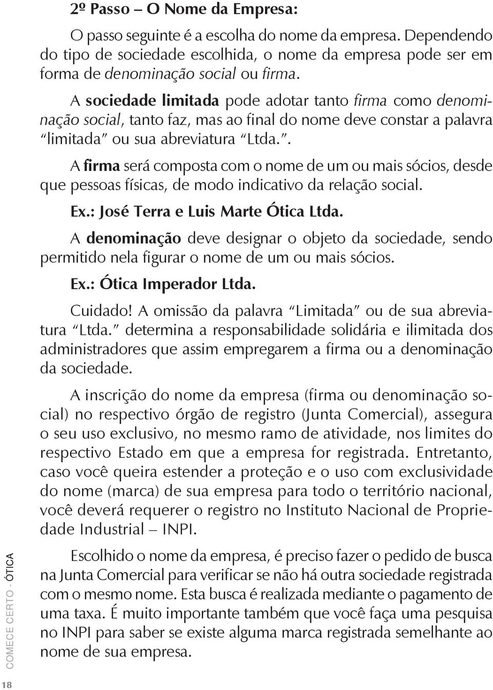 . A firma será composta com o nome de um ou mais sócios, desde que pessoas físicas, de modo indicativo da relação social. Ex.: José Terra e Luis Marte Ótica Ltda.