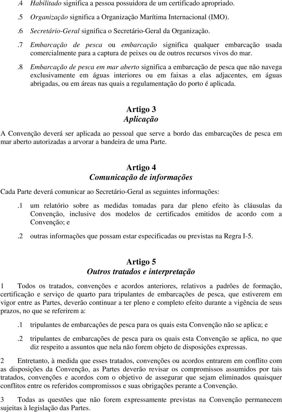 .7 Embarcação de pesca ou embarcação significa qualquer embarcação usada comercialmente para a captura de peixes ou de outros recursos vivos do mar.