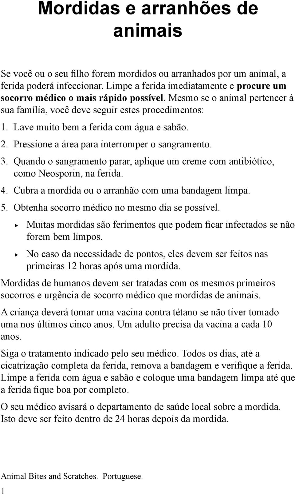 Lave muito bem a ferida com água e sabão. 2. Pressione a área para interromper o sangramento. 3. Quando o sangramento parar, aplique um creme com antibiótico, como Neosporin, na ferida. 4.