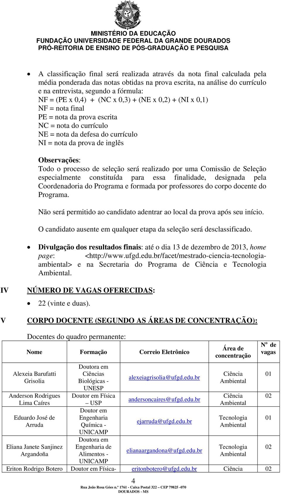 processo de seleção será realizado por uma Comissão de Seleção especialmente constituída para essa finalidade, designada pela Coordenadoria do Programa e formada por professores do corpo docente do