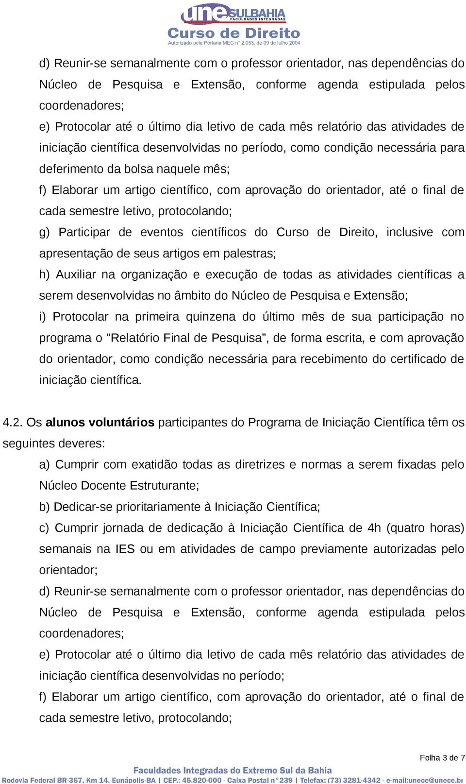 orientador, até o final de cada semestre letivo, protocolando; g) Participar de eventos científicos do Curso de Direito, inclusive com apresentação de seus artigos em palestras; h) Auxiliar na