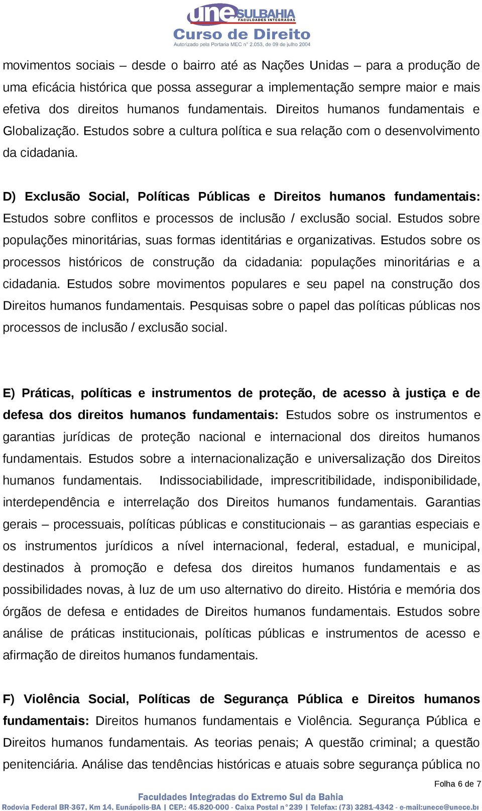 D) Exclusão Social, Políticas Públicas e Direitos humanos fundamentais: Estudos sobre conflitos e processos de inclusão / exclusão social.