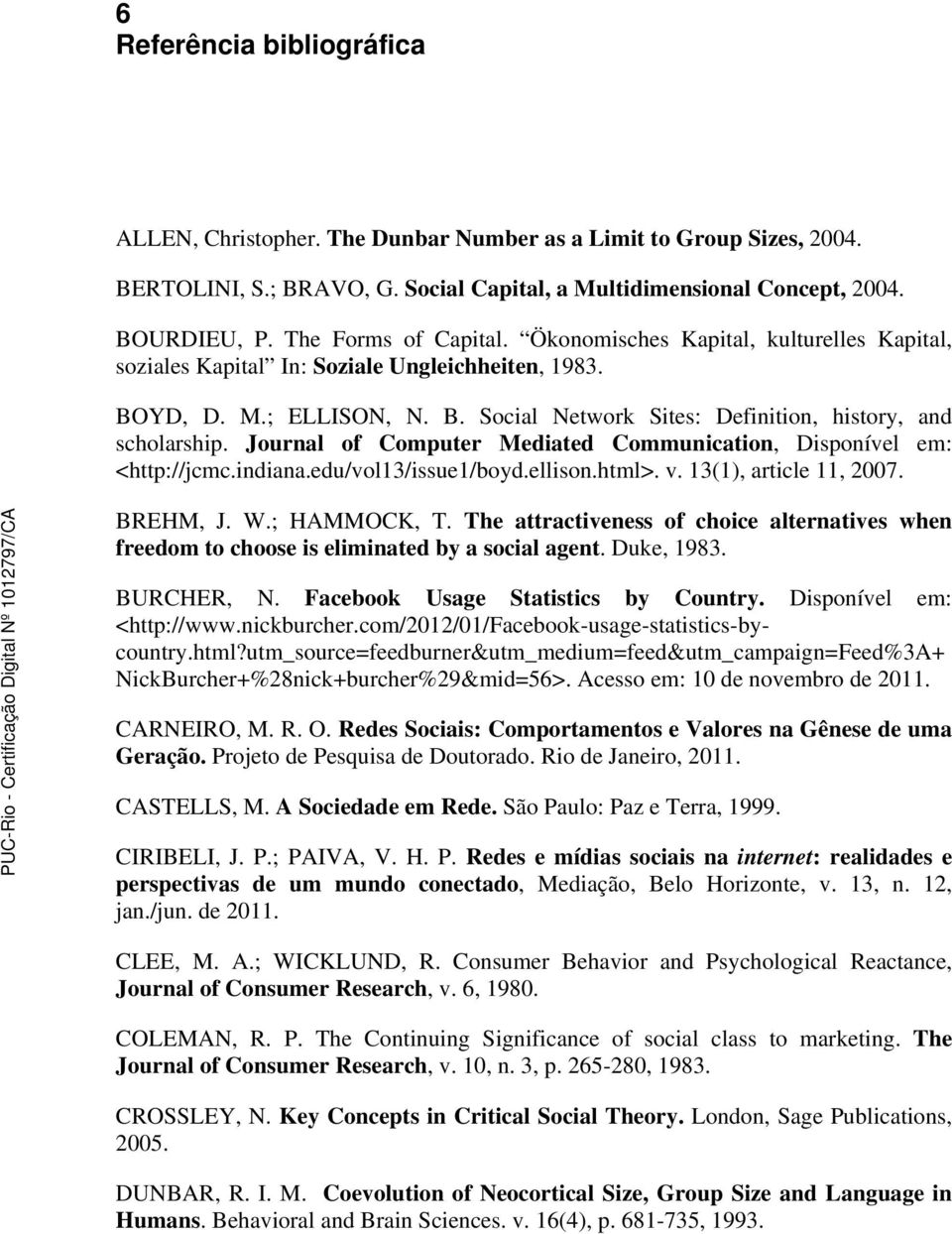 Journal of Computer Mediated Communication, Disponível em: <http://jcmc.indiana.edu/vol13/issue1/boyd.ellison.html>. v. 13(1), article 11, 2007. BREHM, J. W.; HAMMOCK, T.